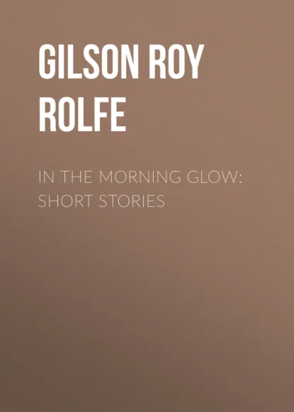 Обложка книги In the Morning Glow: Short Stories, Gilson Roy Rolfe