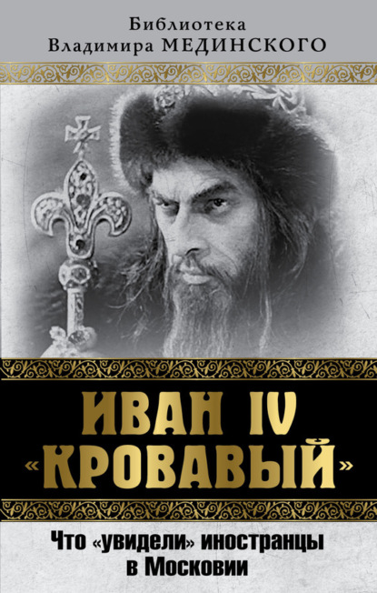 Мединский Владимир : Иван IV «Кровавый». Что увидели иностранцы в Московии