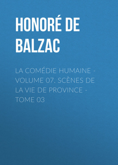 La Comédie humaine - Volume 07. Scènes de la vie de Province - Tome 03 (Оноре де Бальзак). 