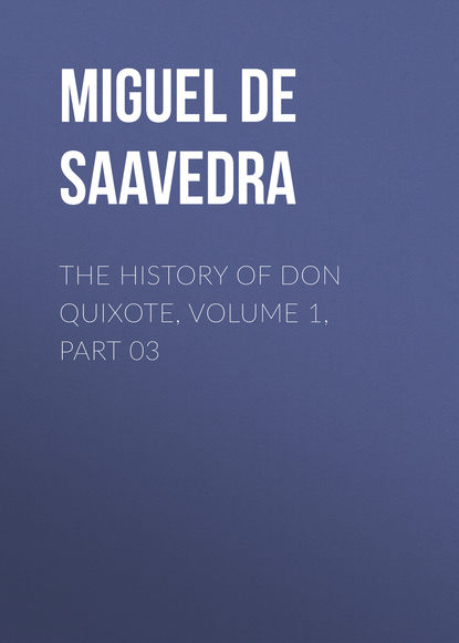 Мигель де Сервантес Сааведра — The History of Don Quixote, Volume 1, Part 03