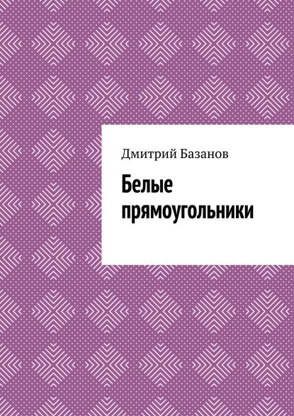 Дмитрий Базанов — Белые прямоугольники