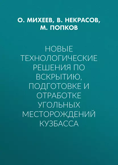 Обложка книги Новые технологические решения по вскрытию, подготовке и отработке угольных месторождений Кузбасса, М. Попков