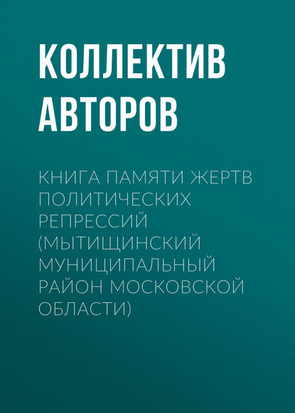 Коллектив авторов - Книга Памяти жертв политических репрессий (Мытищинский муниципальный район Московской области)