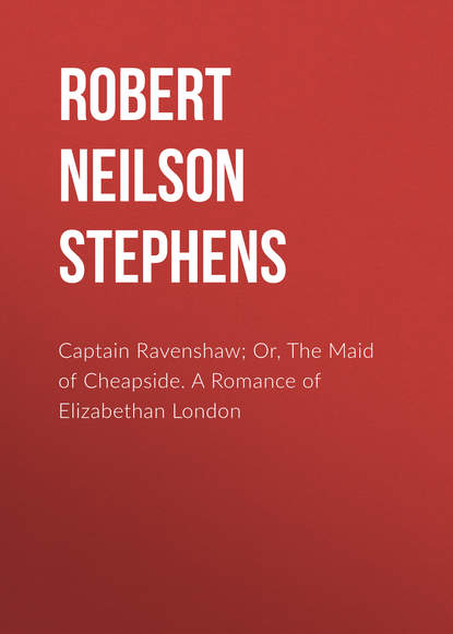 Robert Neilson Stephens — Captain Ravenshaw; Or, The Maid of Cheapside. A Romance of Elizabethan London