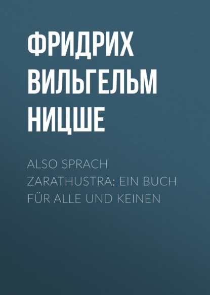 Фридрих Вильгельм Ницше — Also sprach Zarathustra: Ein Buch f?r Alle und Keinen
