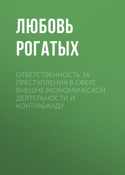 Любовь Рогатых - Ответственность за преступления в сфере внешнеэкономической деятельности и контрабанду