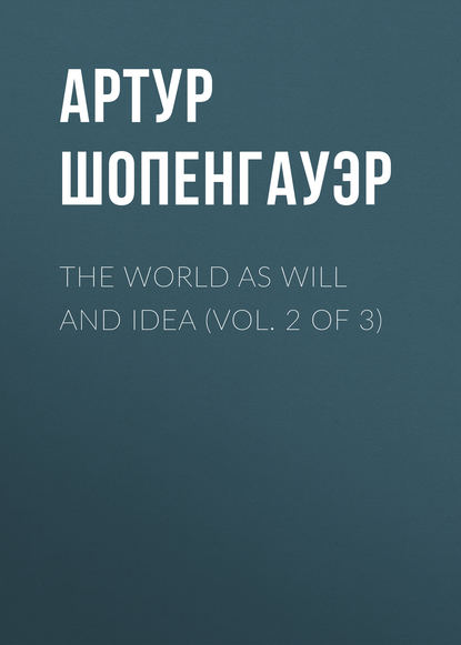 Артур Шопенгауэр — The World as Will and Idea (Vol. 2 of 3)