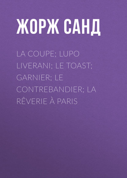 La Coupe; Lupo Liverani; Le Toast; Garnier; Le Contrebandier; La Rêverie à Paris - Жорж Санд