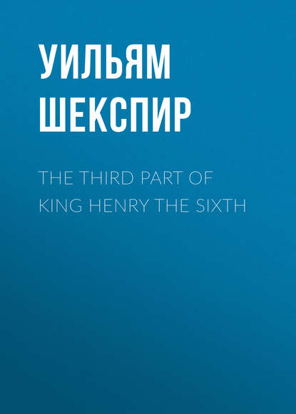 Уильям Шекспир — The Third Part of King Henry the Sixth