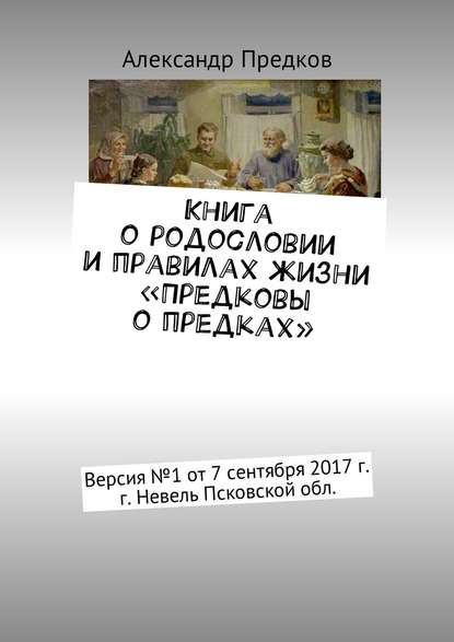 Александр Предков — Книга о родословии и правилах жизни «Предковы о предках». Версия № 1 от 16 декабря 2017 г., г. Невель Псковской обл.