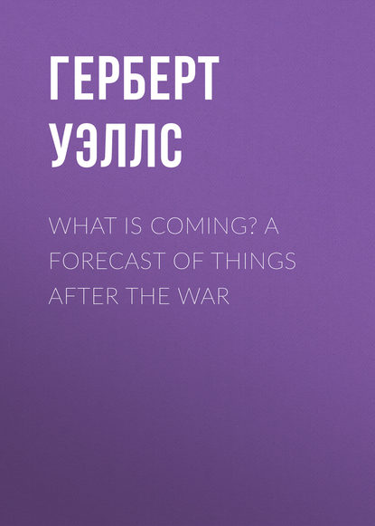 Герберт Уэллс — What is Coming? A Forecast of Things after the War