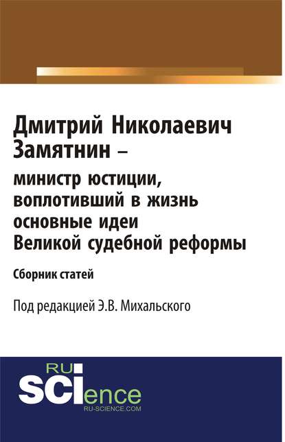 Коллектив авторов - Дмитрий Николаевич Замятнин – министр юстиции, воплотивший в жизнь основные идеи Великой Судебной реформы