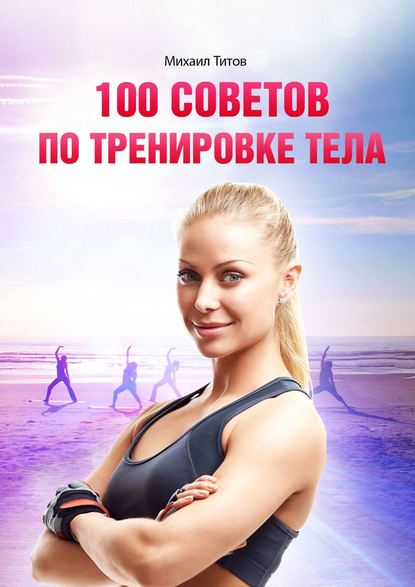 Михаил Титов — 100 советов по тренировке тела