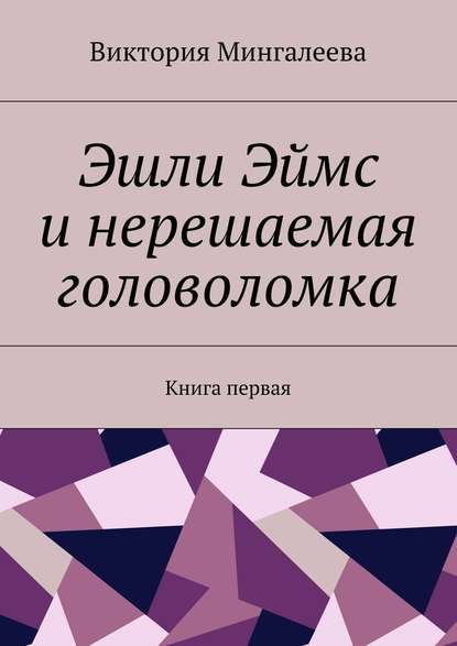 Виктория Мингалеева - Эшли Эймс и нерешаемая головоломка. Книга первая