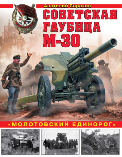 Анатолий Сорокин — Советская гаубица М-30. «Молотовский единорог»