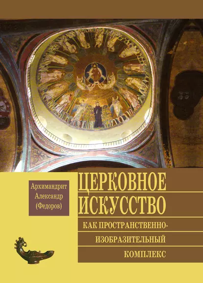 Обложка книги Церковное искусство как пространственно-изобразительный комплекс, Архимандрит Александр (Федоров)