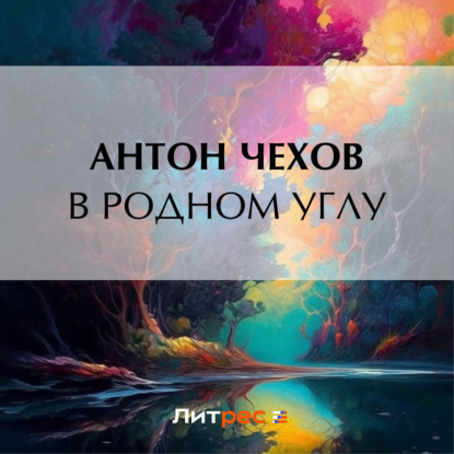 Антон Чехов — В родном углу