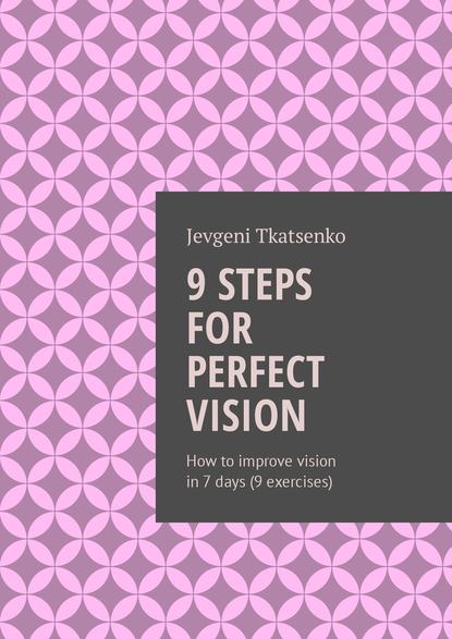 Jevgeni Tkatsenko - 9 steps for perfect vision. How to improve vision in 7 days (9 exercises)