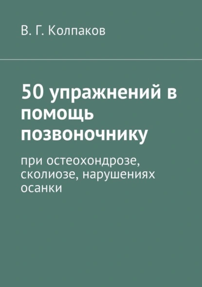 Обложка книги 50 упражнений в помощь позвоночнику. При остеохондрозе, сколиозе, нарушениях осанки, В. Г. Колпаков