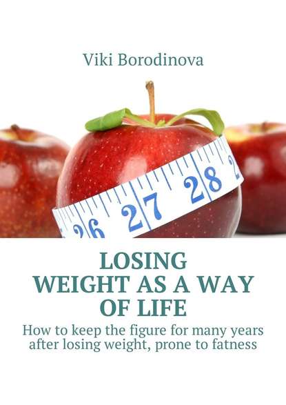 Viki Borodinova — Losing weight as a way of life. How to keep the figure for many years after losing weight, prone to fatness