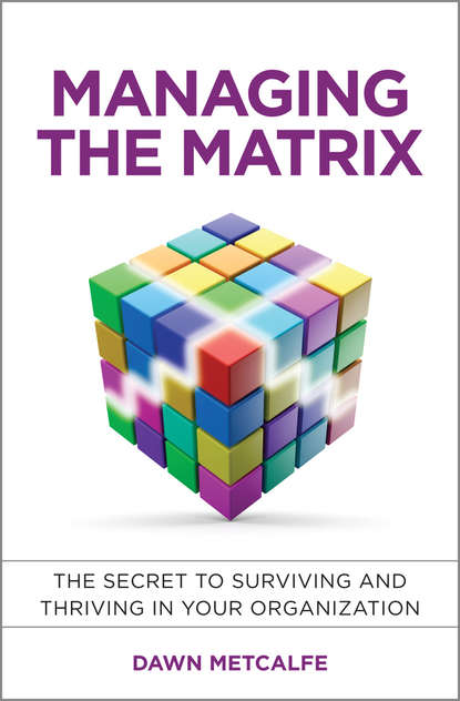 Managing the Matrix. The Secret to Surviving and Thriving in Your Organization - Dawn  Metcalfe