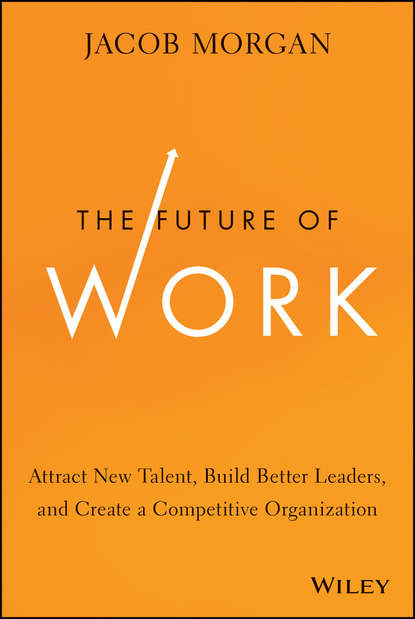 Jacob Morgan — The Future of Work. Attract New Talent, Build Better Leaders, and Create a Competitive Organization