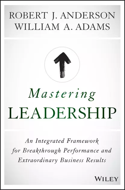 Обложка книги Mastering Leadership. An Integrated Framework for Breakthrough Performance and Extraordinary Business Results, Robert Anderson J.