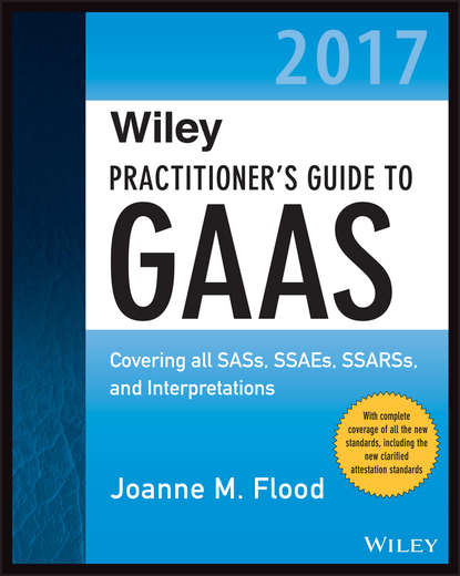 Joanne Flood M. - Wiley Practitioner's Guide to GAAS 2017. Covering all SASs, SSAEs, SSARSs, and Interpretations