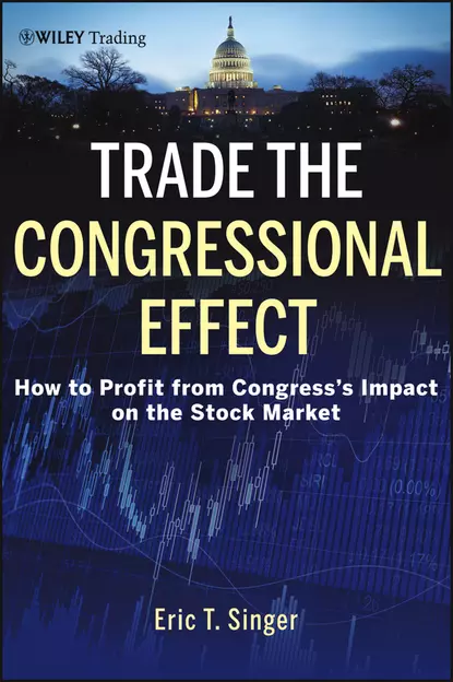 Обложка книги Trade the Congressional Effect. How To Profit from Congress's Impact on the Stock Market, Eric Singer T.