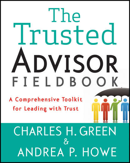 Charles Green H. - The Trusted Advisor Fieldbook. A Comprehensive Toolkit for Leading with Trust