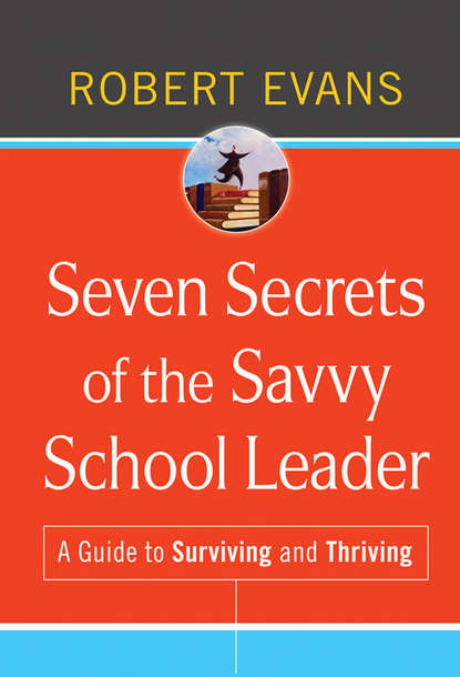 Seven Secrets of the Savvy School Leader. A Guide to Surviving and Thriving (Robert  Evans). 