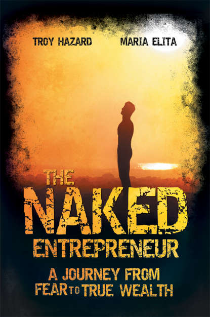 Troy  Hazard - The Naked Entrepreneur. A Journey From Fear to True Wealth