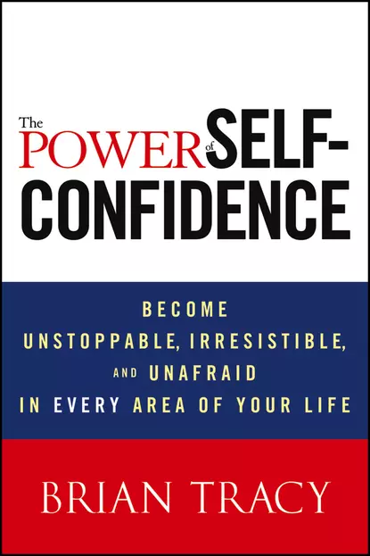 Обложка книги The Power of Self-Confidence. Become Unstoppable, Irresistible, and Unafraid in Every Area of Your Life, Брайан Трейси