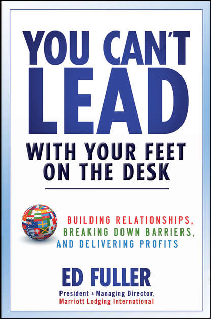 You Can t Lead With Your Feet On the Desk. Building Relationships, Breaking Down Barriers, and Delivering Profits