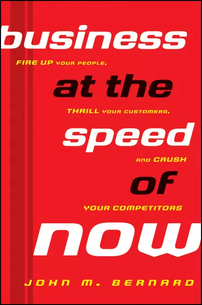 Обложка книги Business at the Speed of Now. Fire Up Your People, Thrill Your Customers, and Crush Your Competitors, John Bernard M.