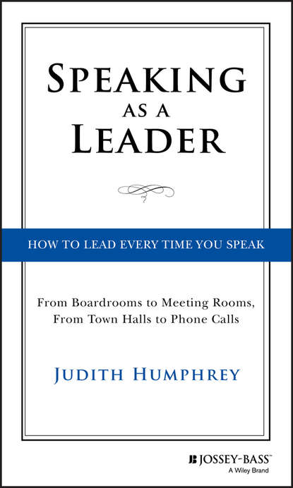 Judith  Humphrey - Speaking As a Leader. How to Lead Every Time You Speak...From Board Rooms to Meeting Rooms, From Town Halls to Phone Calls