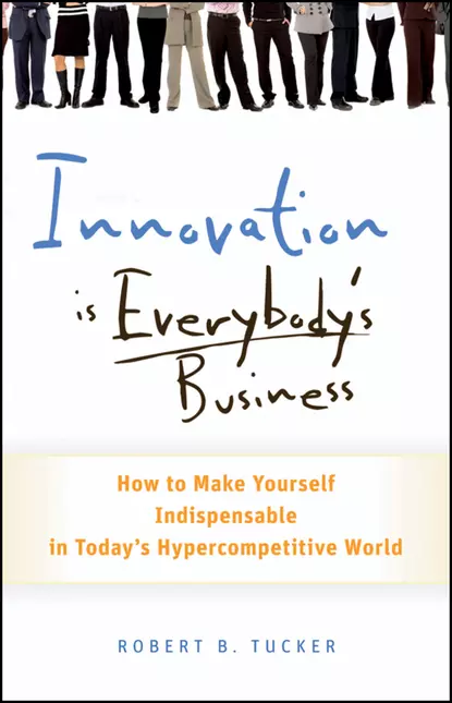 Обложка книги Innovation is Everybody's Business. How to Make Yourself Indispensable in Today's Hypercompetitive World, Robert Tucker B.