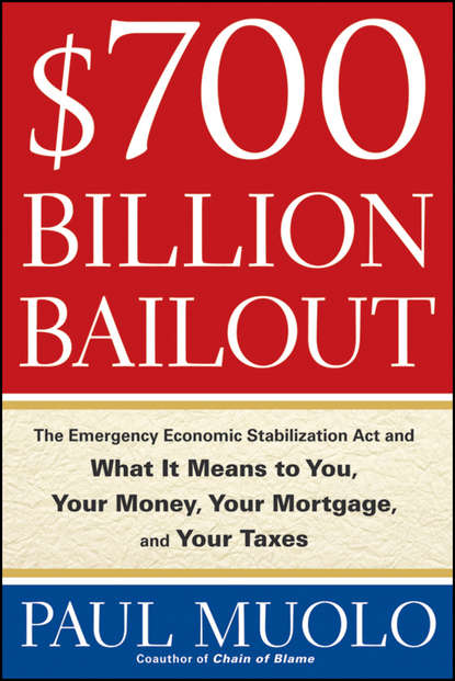 Paul  Muolo - $700 Billion Bailout. The Emergency Economic Stabilization Act and What It Means to You, Your Money, Your Mortgage and Your Taxes