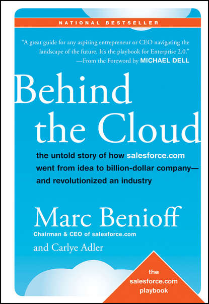 Marc Benioff - Behind the Cloud. The Untold Story of How Salesforce.com Went from Idea to Billion-Dollar Company-and Revolutionized an Industry