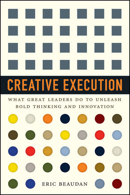 Eric  Beaudan - Creative Execution. What Great Leaders Do to Unleash Bold Thinking and Innovation