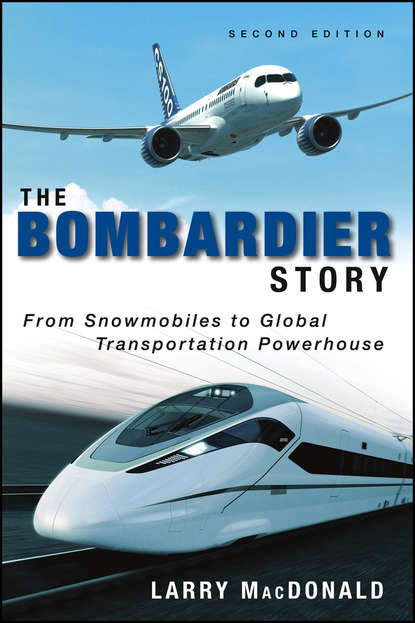 Larry  MacDonald - The Bombardier Story. From Snowmobiles to Global Transportation Powerhouse