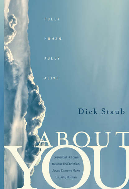 Dick  Staub - About You. Fully Human, Fully Alive
