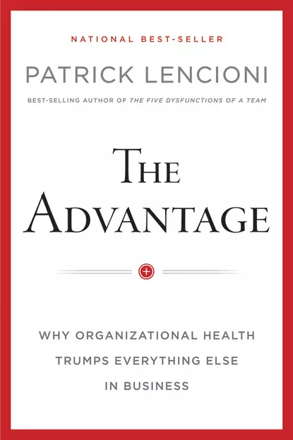 Обложка книги The Advantage, Enhanced Edition. Why Organizational Health Trumps Everything Else In Business, Патрик Ленсиони