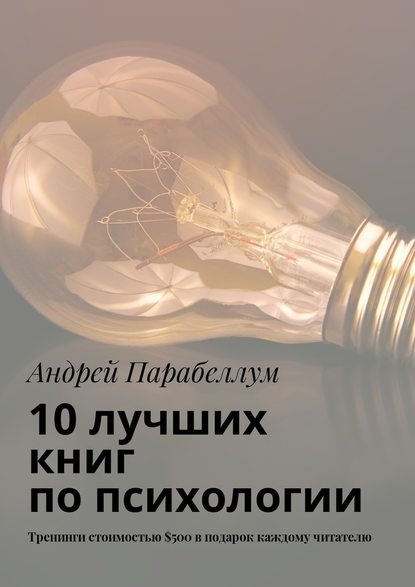 Андрей Алексеевич Парабеллум - 10 лучших книг по психологии. Тренинги стоимостью $500 в подарок каждому читателю