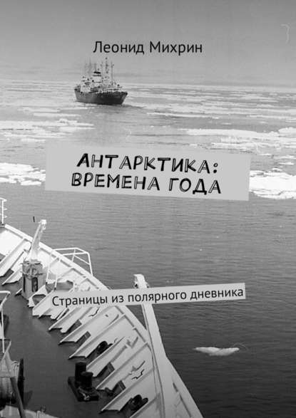 Леонид Михрин - Антарктика: времена года. Страницы из полярного дневника