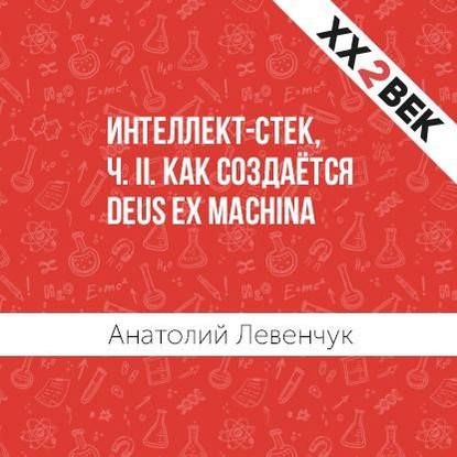 Интеллект-стек, ч. II. Как создаётся Deus ex machina (Анатолий Левенчук). 