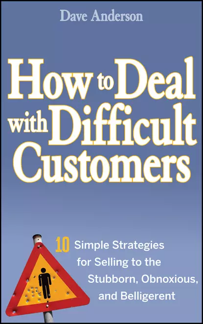 Обложка книги How to Deal with Difficult Customers. 10 Simple Strategies for Selling to the Stubborn, Obnoxious, and Belligerent, Dave Anderson