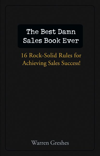 The Best Damn Sales Book Ever. 16 Rock-Solid Rules for Achieving Sales Success!