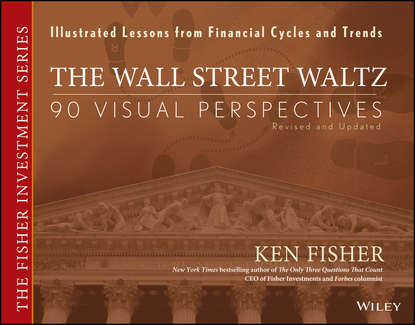 Kenneth Fisher L. - The Wall Street Waltz. 90 Visual Perspectives, Illustrated Lessons From Financial Cycles and Trends