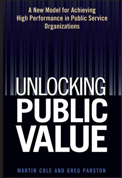 Martin  Cole - Unlocking Public Value. A New Model For Achieving High Performance In Public Service Organizations
